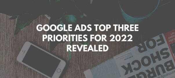 Google Ads Top Three Priorities for 2022 Revealed