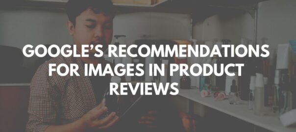 Google’s Recommendations For Images In Product Reviews