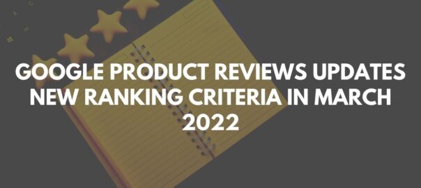 Google Product Reviews Updates New Ranking Criteria in March 2022