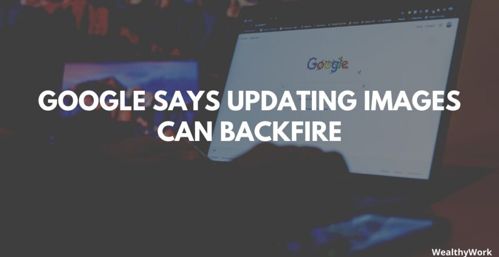 Google Says Updating Images Can Backfire