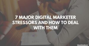 7 Major Digital Marketer Stressors and How To Deal With Them