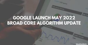 Google Launching May 2022 Broad Core Algorithm Update