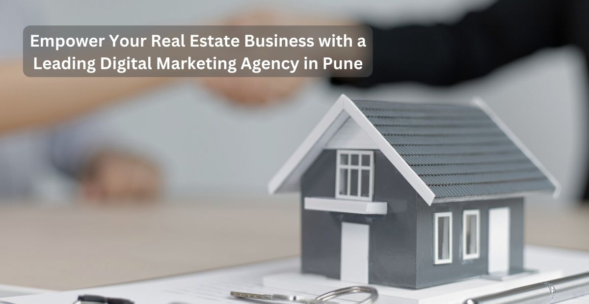 Empower Your Real Estate Business with a Leading Digital Marketing Agency in Pune